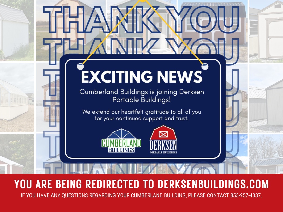 Exciting News - Cumberland Buildings is now part of the Derksen Portable Buildings Family! You will be redirected to their site shortly.